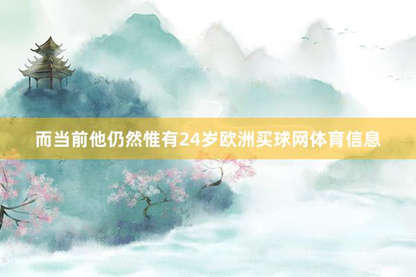 而当前他仍然惟有24岁欧洲买球网体育信息