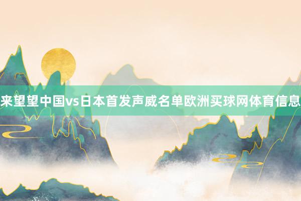 来望望中国vs日本首发声威名单欧洲买球网体育信息