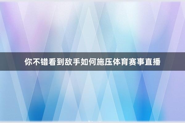 你不错看到敌手如何施压体育赛事直播