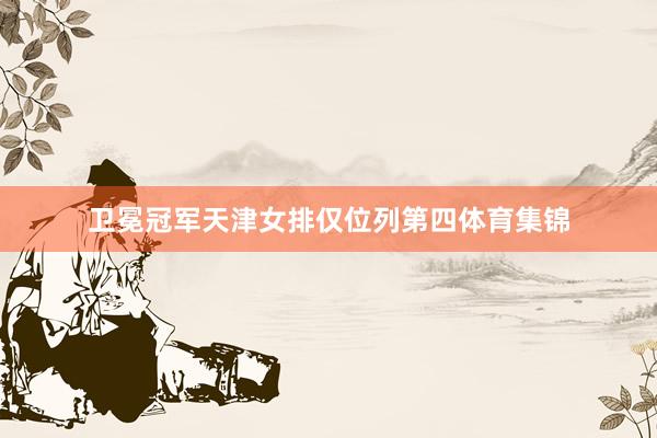 卫冕冠军天津女排仅位列第四体育集锦