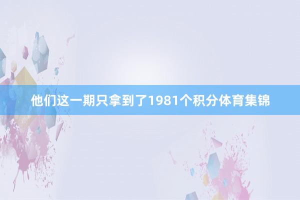 他们这一期只拿到了1981个积分体育集锦