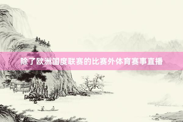 除了欧洲国度联赛的比赛外体育赛事直播