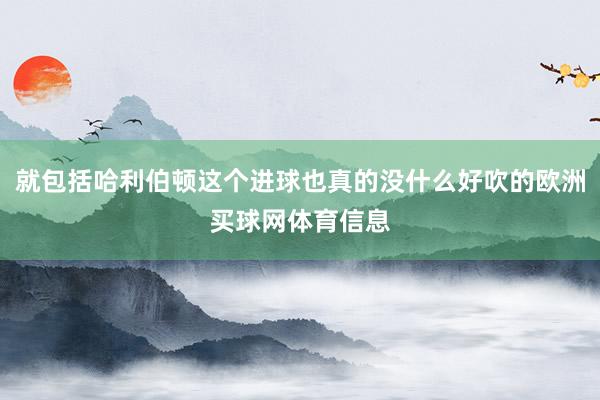就包括哈利伯顿这个进球也真的没什么好吹的欧洲买球网体育信息