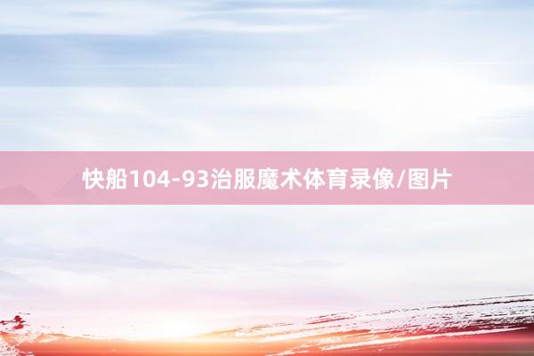 快船104-93治服魔术体育录像/图片