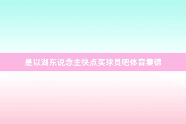 是以湖东说念主快点买球员吧体育集锦
