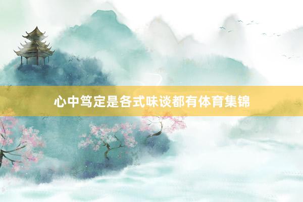 心中笃定是各式味谈都有体育集锦
