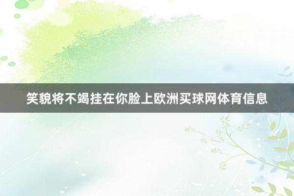 笑貌将不竭挂在你脸上欧洲买球网体育信息