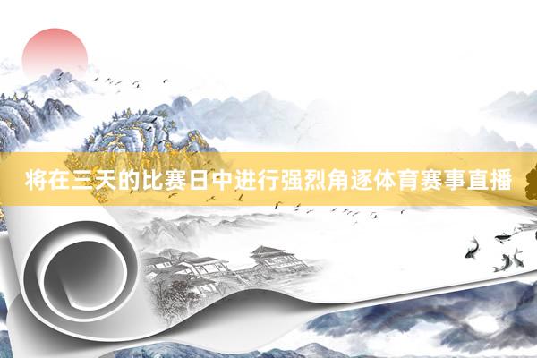 将在三天的比赛日中进行强烈角逐体育赛事直播