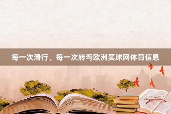 每一次滑行、每一次转弯欧洲买球网体育信息