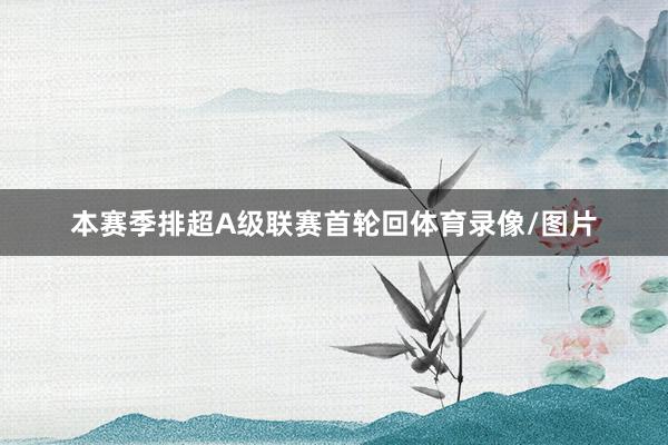本赛季排超A级联赛首轮回体育录像/图片