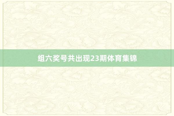 组六奖号共出现23期体育集锦