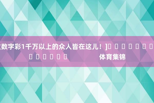 中过数字彩1千万以上的众人皆在这儿！]															                体育集锦