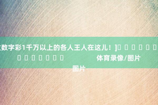 中过数字彩1千万以上的各人王人在这儿！]															                体育录像/图片