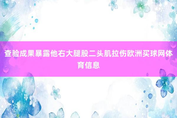 查验成果暴露他右大腿股二头肌拉伤欧洲买球网体育信息