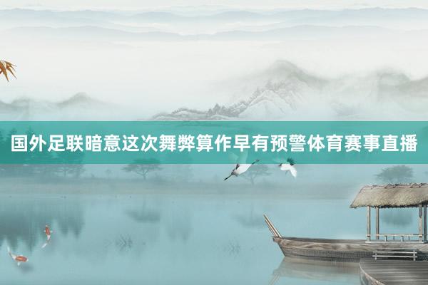 国外足联暗意这次舞弊算作早有预警体育赛事直播
