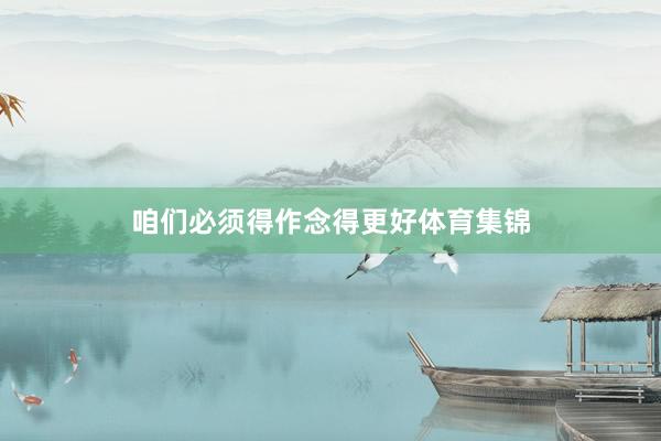 咱们必须得作念得更好体育集锦