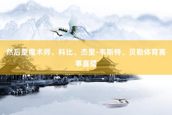 然后是魔术师、科比、杰里-韦斯特、贝勒体育赛事直播
