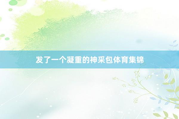 发了一个凝重的神采包体育集锦