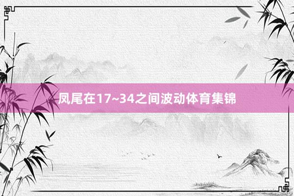 凤尾在17~34之间波动体育集锦