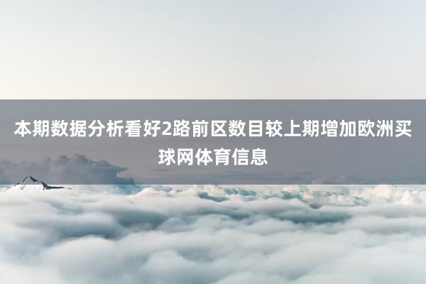 本期数据分析看好2路前区数目较上期增加欧洲买球网体育信息