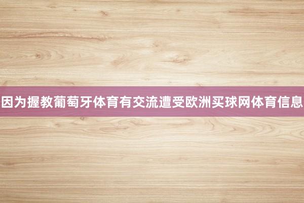 因为握教葡萄牙体育有交流遭受欧洲买球网体育信息