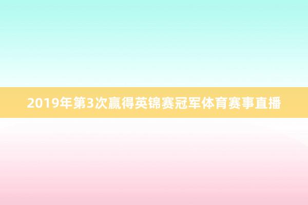 2019年第3次赢得英锦赛冠军体育赛事直播