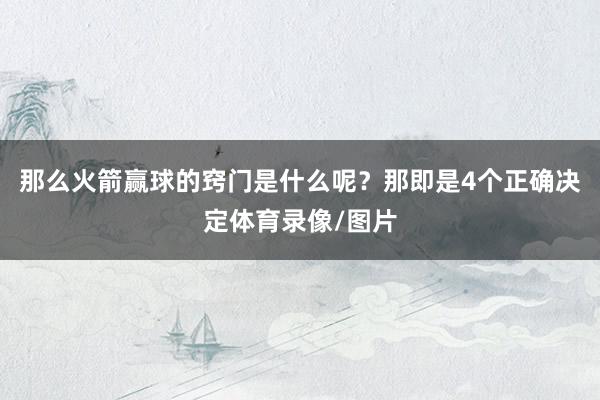 那么火箭赢球的窍门是什么呢？那即是4个正确决定体育录像/图片