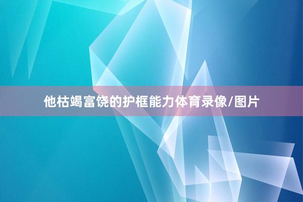 他枯竭富饶的护框能力体育录像/图片