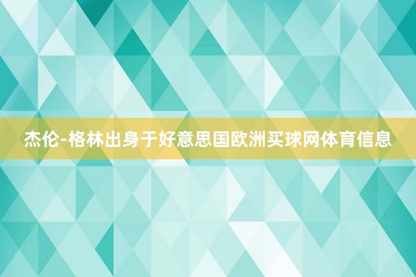 杰伦-格林出身于好意思国欧洲买球网体育信息