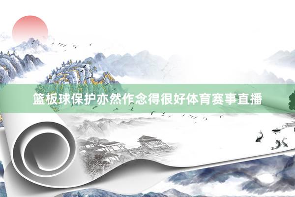 篮板球保护亦然作念得很好体育赛事直播