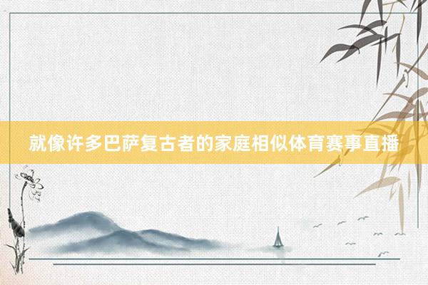 就像许多巴萨复古者的家庭相似体育赛事直播