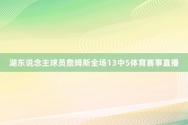 湖东说念主球员詹姆斯全场13中5体育赛事直播