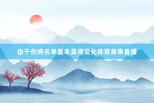 由于伤病名单基本莫得变化体育赛事直播