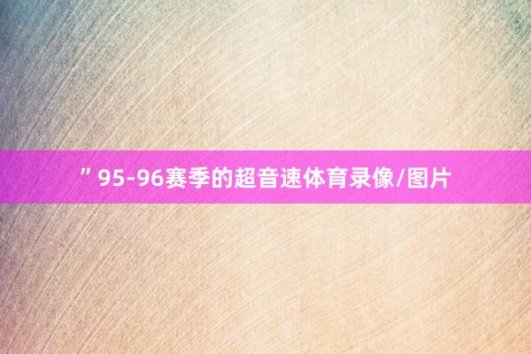 ”95-96赛季的超音速体育录像/图片
