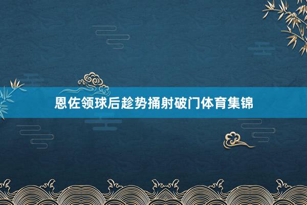 恩佐领球后趁势捅射破门体育集锦