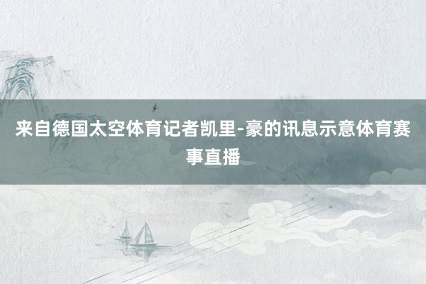 来自德国太空体育记者凯里-豪的讯息示意体育赛事直播
