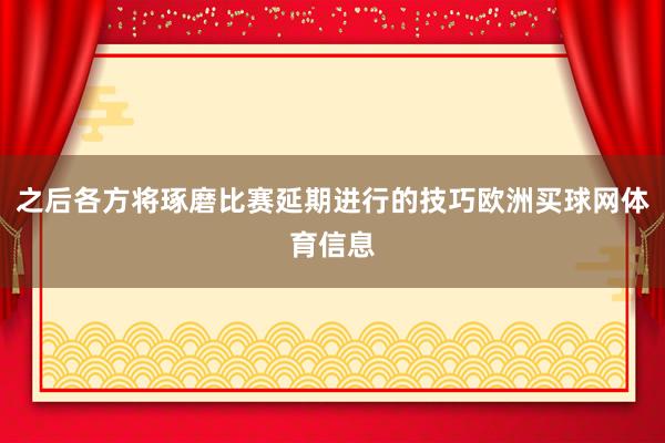 之后各方将琢磨比赛延期进行的技巧欧洲买球网体育信息
