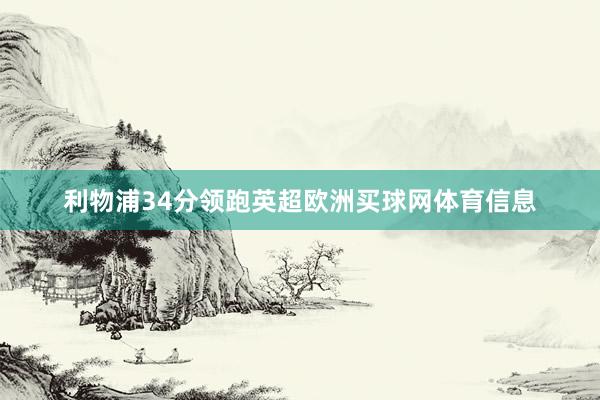 利物浦34分领跑英超欧洲买球网体育信息