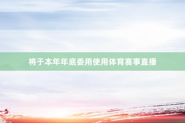 将于本年年底委用使用体育赛事直播