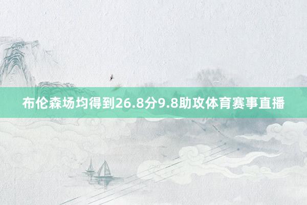 布伦森场均得到26.8分9.8助攻体育赛事直播