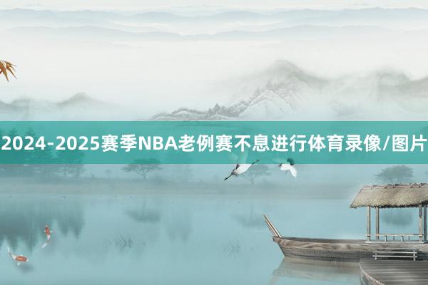 2024-2025赛季NBA老例赛不息进行体育录像/图片