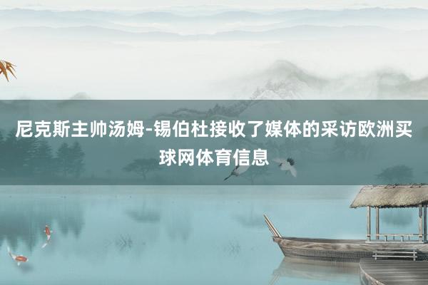 尼克斯主帅汤姆-锡伯杜接收了媒体的采访欧洲买球网体育信息