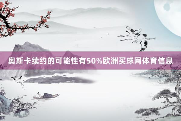 奥斯卡续约的可能性有50%欧洲买球网体育信息
