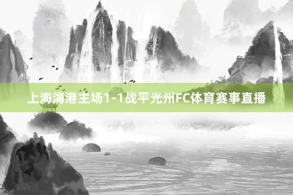 上海海港主场1-1战平光州FC体育赛事直播