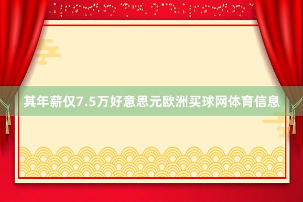 其年薪仅7.5万好意思元欧洲买球网体育信息