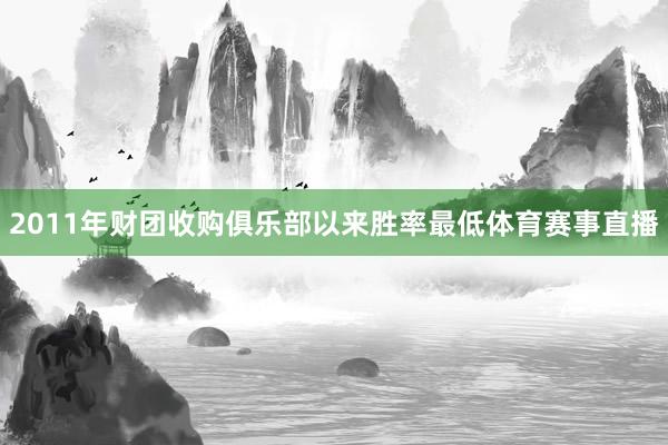 2011年财团收购俱乐部以来胜率最低体育赛事直播