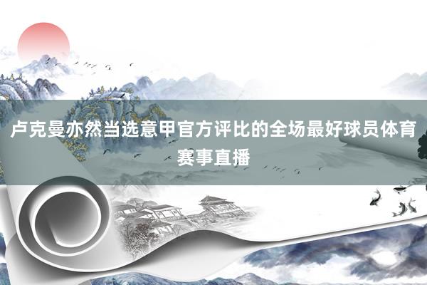 卢克曼亦然当选意甲官方评比的全场最好球员体育赛事直播