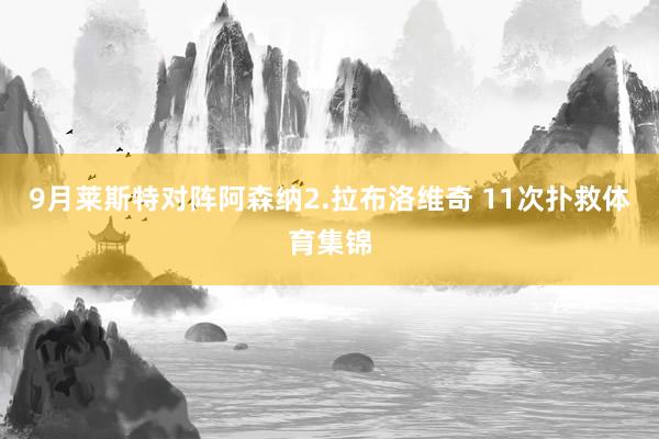 9月莱斯特对阵阿森纳2.拉布洛维奇 11次扑救体育集锦