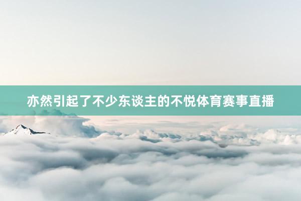 亦然引起了不少东谈主的不悦体育赛事直播