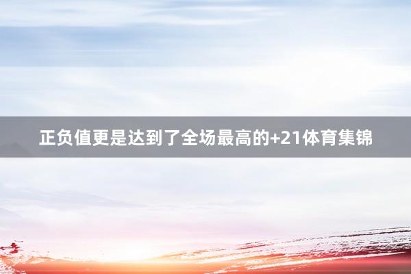 正负值更是达到了全场最高的+21体育集锦